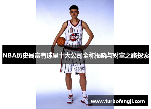 NBA历史最富有球星十大公司全称揭晓与财富之路探索