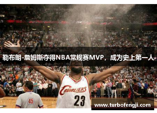 勒布朗-詹姆斯夺得NBA常规赛MVP，成为史上第一人